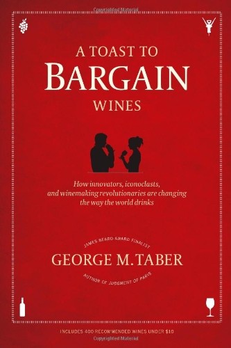 A Toast to Bargain Wines: How Innovators, Iconoclasts, and Winemaking Revolutionaries Are Changing the Way the World Drinks