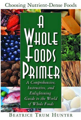 A Whole Foods Primer: A Comprehensive, Instructive, and Enlightening Guide to the World of Whole Foods
