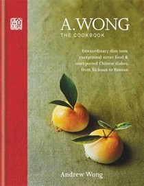 A. Wong - The Cookbook: Extraordinary Dim Sum, Exceptional Street Food & Unexpected Chinese Dishes, from Sichuan to Yunnan
