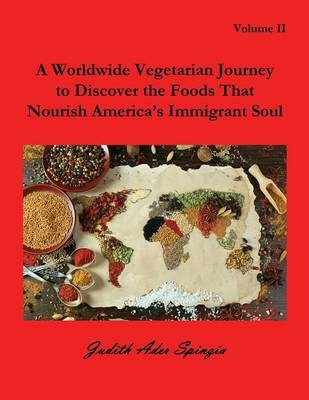A Worldwide Vegetarian Journey to Discover the Foods That Nourish America's Immigrant Soul: Volume 2