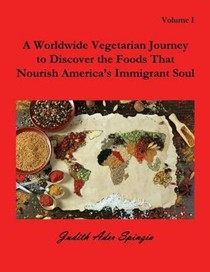 A Worldwide Vegetarian Journey to Discover the Foods That Nourish America's Immigrant Soul: Volume 1