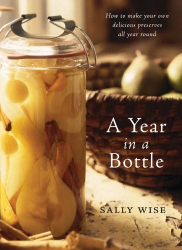 A Year In A Bottle: Preserving and Conserving Fruit and Vegetables Throughout the Year: How to Make Your Own Delicious Preserves All Year Ro und