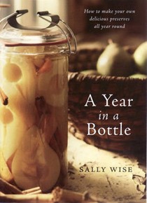 A Year in a Bottle: How to Make Your Own Delicious Preserves All Year Round