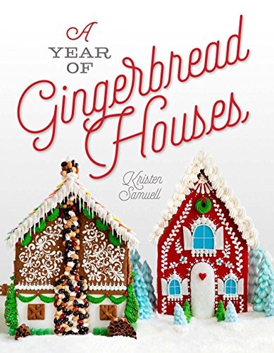 A Year of Gingerbread Houses: Making & Decorating Gingerbread Houses for All Seasons