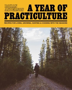 A Year of Practiculture: Recipes for Living, Growing, Hunting & Cooking with the Seasons