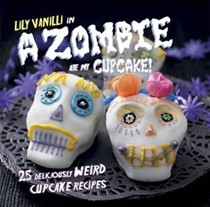 A Zombie Ate My Cupcake!: 25 Deliciously Weird Cupcake Recipes