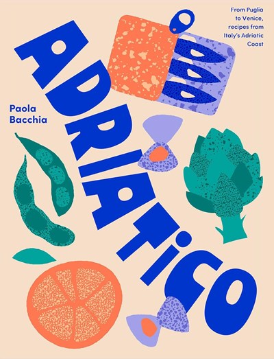 Adriatico: From Puglia to Venice and Trieste, Recipes from Italy's Adriatic Coast