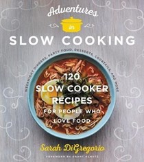 Adventures in Slow Cooking: 120 Slow Cooker Recipes for People Who Love Food