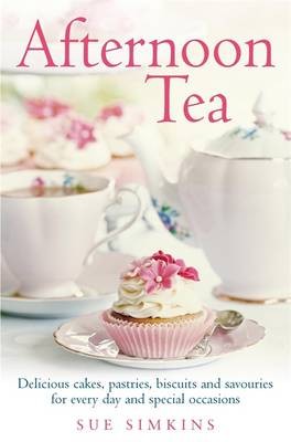 Afternoon Tea: Delicious Cakes, Pastries, Biscuits and Savouries for Every Day and Special Occasions
