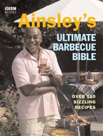 Ainsley's Ultimate Barbecue Bible: Over 150 Sizzling Recipes