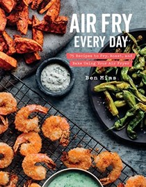 Air Fry Every Day: 75 Recipes to Fry, Roast, and Bake Using Your Air Fryer