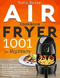  Air Fryer Cookbook for Beginners: 1001 Day Air Fryer Cookbook Healthy Meal Plan: Air Fryer Cookbook for Two and Easy Air Fryer Recipes: The Ultimate Air Fryer Recipe Book: Air Fryer Cookbook Beginners