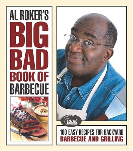 Al Roker's Big Bad Book of Barbecue: 100 Easy Recipes For Backyard Barbecue and Grilling