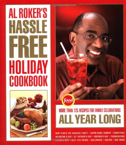 Al Roker's Hassle Free Holiday Cookbook: 125 Recipes For Family Clebrations All Year Long