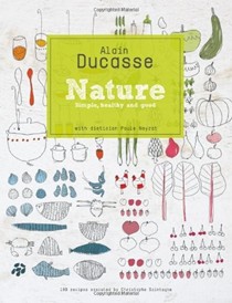 Alain Ducasse Nature: Simple, Healthy, and Good: 190 Recipes from a French Master Chef