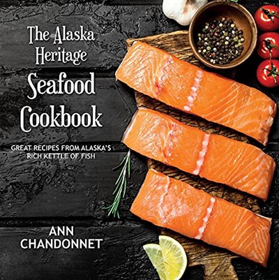 Alaska Heritage Seafood Cookbook: Great Recipes from Alaska’s Kettle of Fish