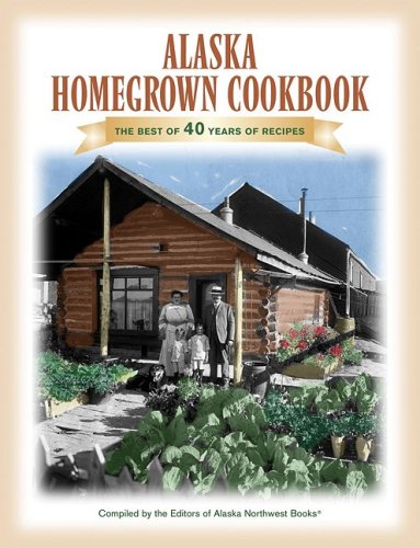 Alaska Homegrown Cookbook: The Best of 40 Years Of Recipes
