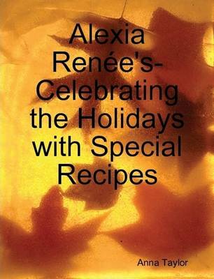 Alexia Renee's- Celebrating The Holidays with Special Recipes