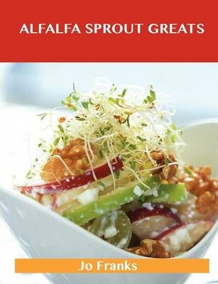 Alfalfa Sprout Greats: Delicious Alfalfa Sprout Recipes, The Top 35 Alfalfa Sprout Recipes