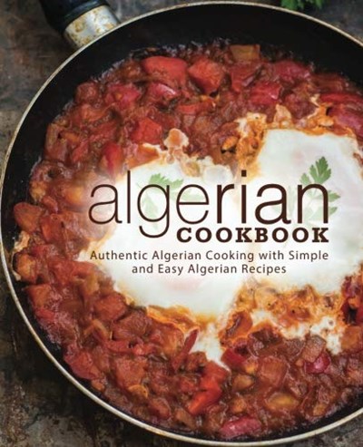 Algerian Cookbook: Authentic Algerian Cooking with Simple and Easy Algerian Recipes