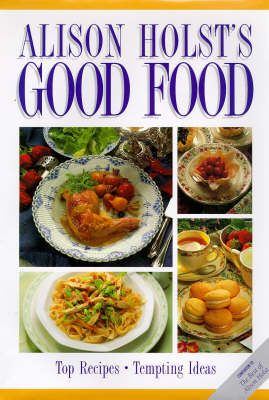 Alison Holst's Good Food: Top Recipes, Tempting Ideas