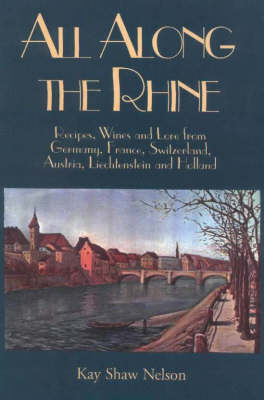 All Along The Rhine: Recipes, Wine And Lore From Germany, France, Switzerland, Austria, Liechtenstein And Holland