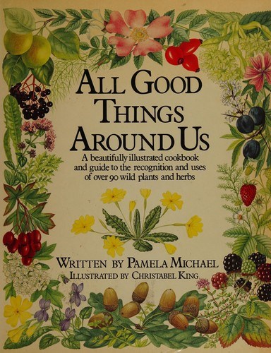 All Good Things Around Us: A Cookbook and Guide to Wild Plants and Herbs