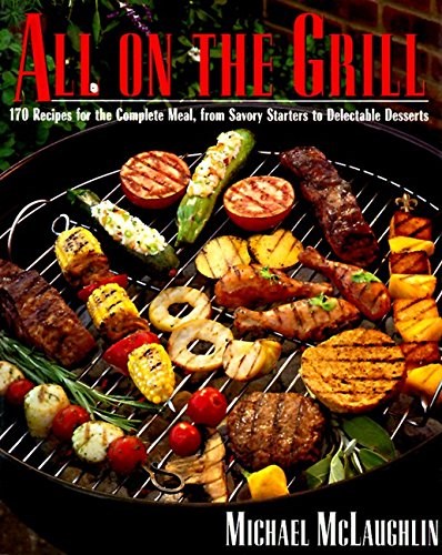 All On The Grill: 170 Recipes for the Complete Meal, from Savory Starters to Delectable Desserts
