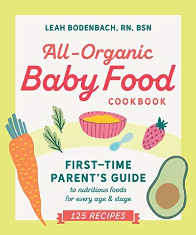 All-Organic Baby Food Cookbook: First Time Parent's Guide to Nutritious Foods for Every Age and Stage
