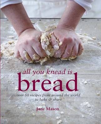 All You Knead is Bread / Making Bread at Home: Over 50 Recipes from Around the World to Bake & Share