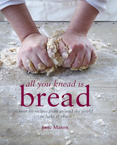 All You Knead Is Bread: Over 50 Recipes from Around the World to Bake & Share