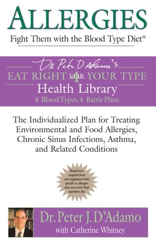 Allergies: Fight them with the Blood Type Diet: The Individualized Plan for Treating Environmental and Food Allergies, ChronicSinus Infections, Asthma ... Eat Right 4 Your Type Health Library)