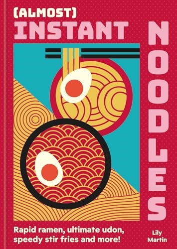 (Almost) Instant Noodles: Quick & Easy Recipes to Take Your Noodles to the Next Level