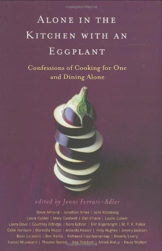 Alone in the Kitchen with an Eggplant: Confessions of Cooking for One and Dining Alone