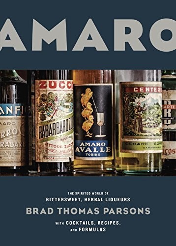 Amaro: The Spirited World of Bittersweet, Herbal Liqueurs, with Cocktails, Recipes, and Formulas