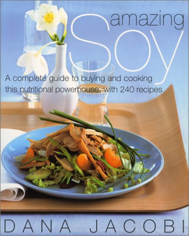 Amazing Soy: A Complete Guide To Buying And Cooking This Nutritional Powerhouse With 250 Recipes
