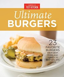  America&apos;s Test Kitchen Ultimate Burgers: 23 Favorite Burgers from Beef, Pork, and Turkey to Seafood and Veggie