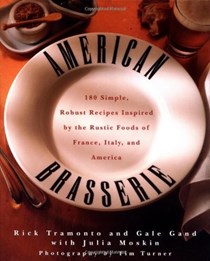 American Brasserie: 180 Simple, Robust Recipes Inspired by the Rustic Foods of France, Italy and America