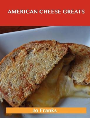 American Cheese Greats: Delicious American Cheese Recipes, The Top 63 American Cheese Recipes