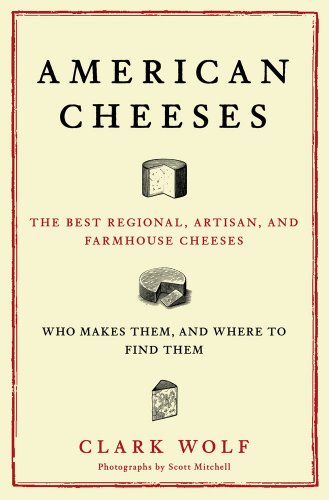 American Cheeses: The Best Regional, Artisan, and Farmhouse Cheeses, Who Makes Them, and Where to Find Them