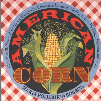 American Corn: More Than 80 New and Traditional Recipes for Chowder, Breads and Muffins, ........