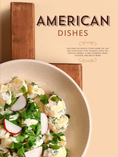American Dishes: Discover Authentic Food From the USA Like Chocolate Chip Cookies, Apple Pie, Buffalo Wings, Clam Chowder, and Much More (American Food Recipes)