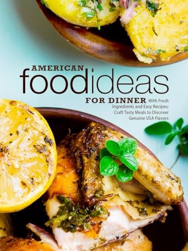 American Food Ideas for Dinner: With Fresh Ingredients and Easy Recipes; Craft Tasty Meals to Discover Genuine USA Flavors