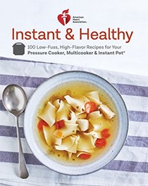American Heart Association Instant and Healthy: 100 Low-Fuss, High-Flavor Recipes for Your Pressure Cooker, Multicooker and Instant Pot®