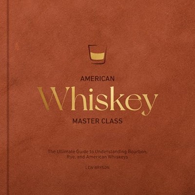 American Whiskey Master Class: The Ultimate Guide to Understanding Bourbon, Rye, and Other American Whiskeys