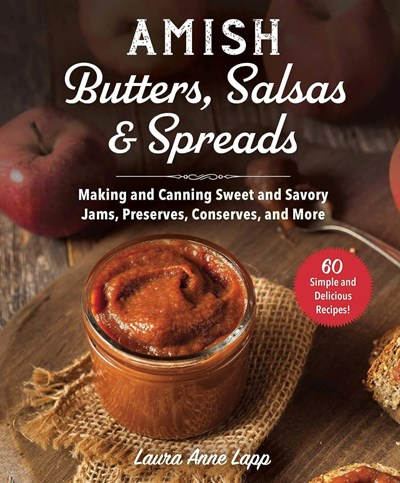 Amish Butters, Salsas and Spreads: Making and canning sweet and savory jams, preserves, conserves and more