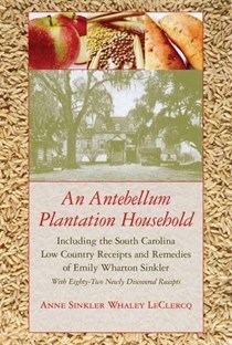 An Antebellum Plantation Household: Including the South Carolina Low Country Receipts and Remedies of Emily Wharton Sinkler with Eighty-Two Newly Discovered Receipts
