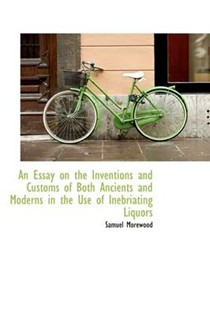 An Essay on the Inventions and Customs of Both Ancients and Moderns in the Use of Inebriating Liquor
