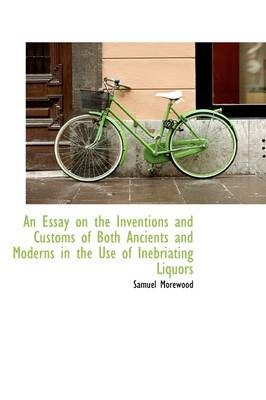 An Essay on the Inventions and Customs of Both Ancients and Moderns in the Use of Inebriating Liquor