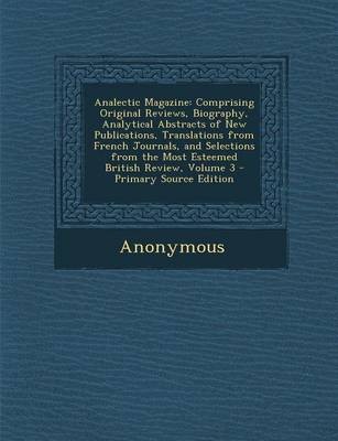Analectic Magazine: Comprising Original Reviews, Biography, Analytical Abstracts of New Publications, Translations from French Journals, and Selections from the Most Esteemed British Review, Volume 3 - Primary Source Edition